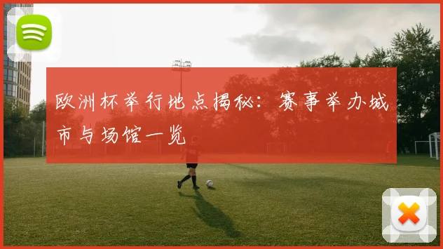 欧洲杯举行地点揭秘:赛事举办城市与场馆一览