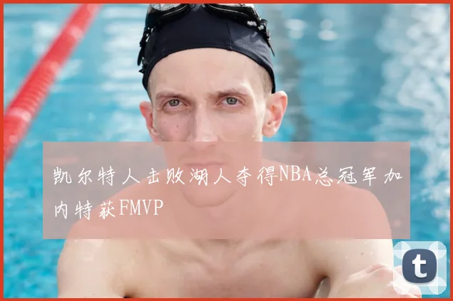 凯尔特人击败湖人夺得NBA总冠军加内特获FMVP