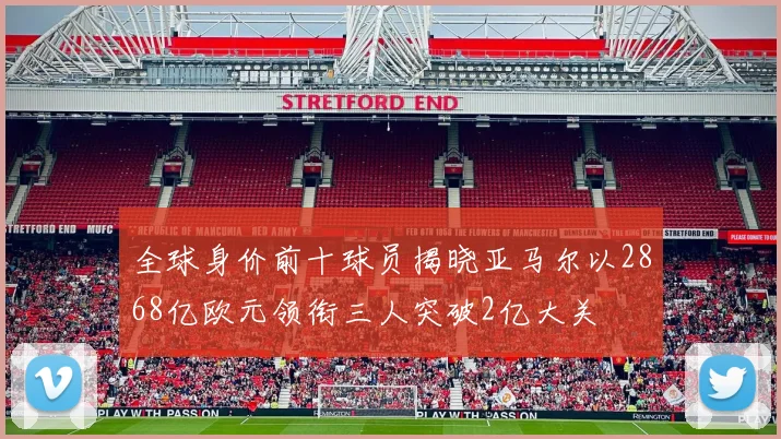 全球身价前十球员揭晓亚马尔以2868亿欧元领衔三人突破2亿大关