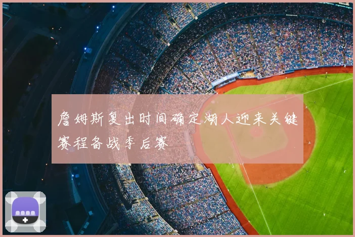 詹姆斯复出时间确定湖人迎来关键赛程备战季后赛