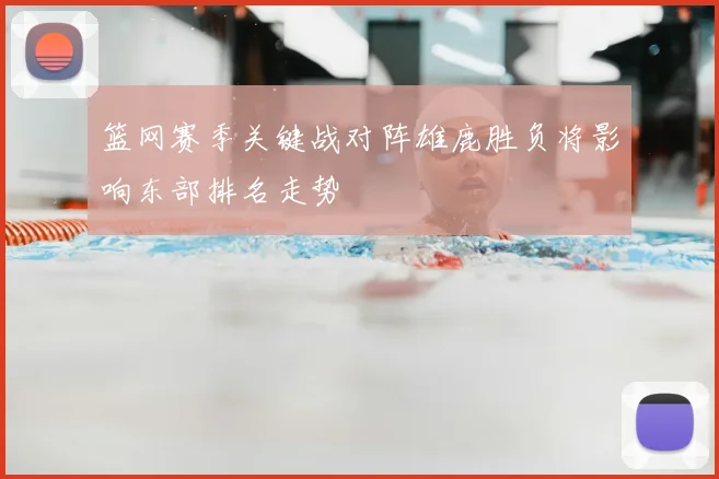 篮网赛季关键战对阵雄鹿胜负将影响东部排名走势