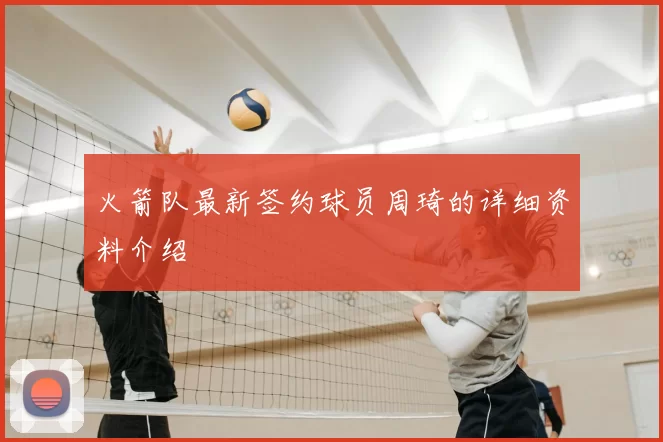 火箭队最新签约球员周琦的详细资料介绍