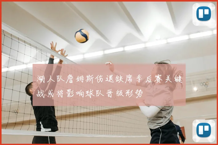 湖人队詹姆斯伤退缺席季后赛关键战或将影响球队晋级形势