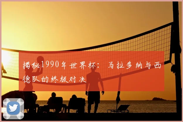 揭秘1990年世界杯:马拉多纳与西德队的终极对决