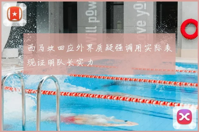 西马坎回应外界质疑强调用实际表现证明队长实力