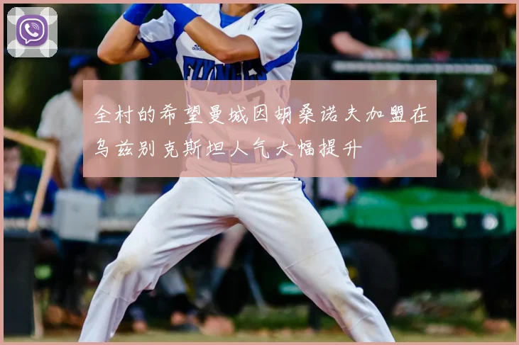 全村的希望曼城因胡桑诺夫加盟在乌兹别克斯坦人气大幅提升