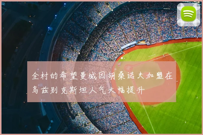 全村的希望曼城因胡桑诺夫加盟在乌兹别克斯坦人气大幅提升