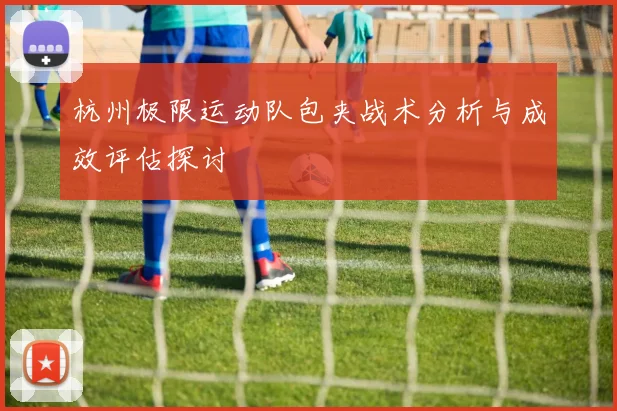 杭州极限运动队包夹战术分析与成效评估探讨