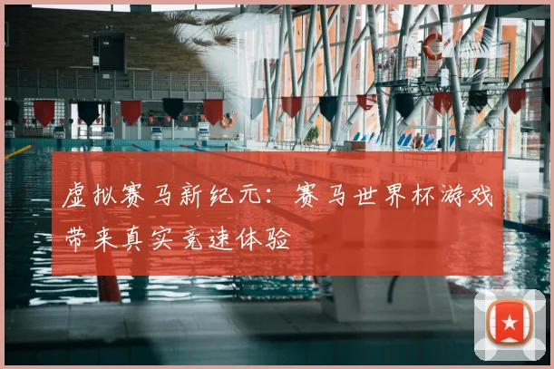 虚拟赛马新纪元：赛马世界杯游戏带来真实竞速体验
