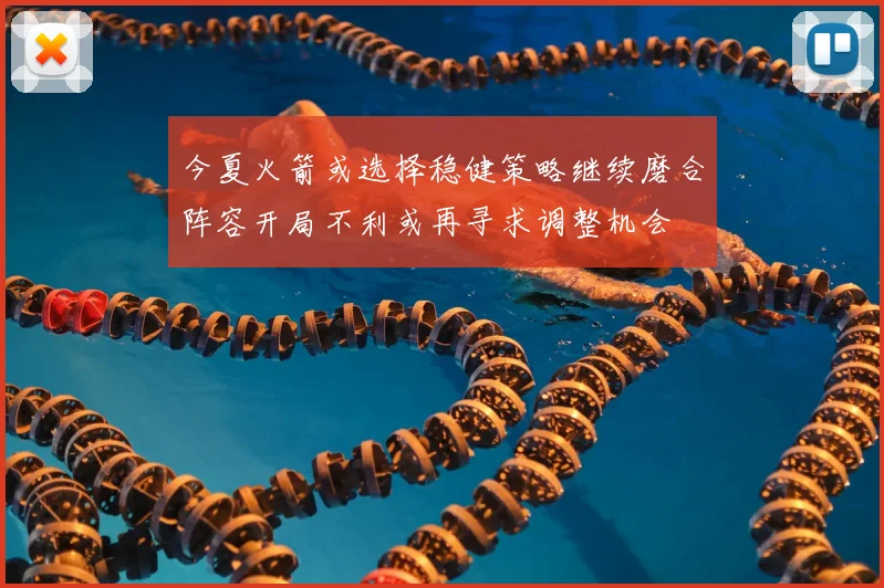 今夏火箭或选择稳健策略继续磨合阵容开局不利或再寻求调整机会