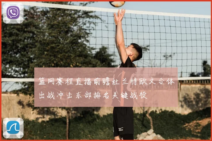篮网赛程直播前瞻杜兰特欧文合体出战冲击东部排名关键战役