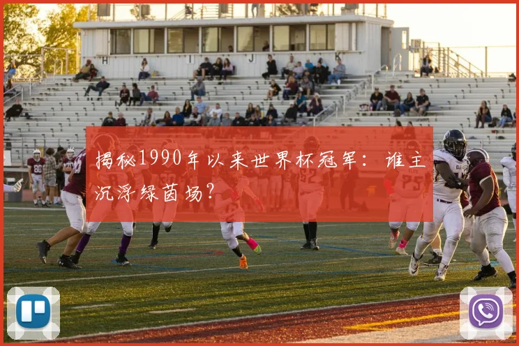 揭秘1990年以来世界杯冠军:谁主沉浮绿茵场?