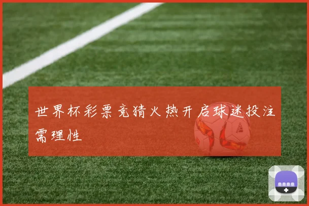 世界杯彩票竞猜火热开启球迷投注需理性