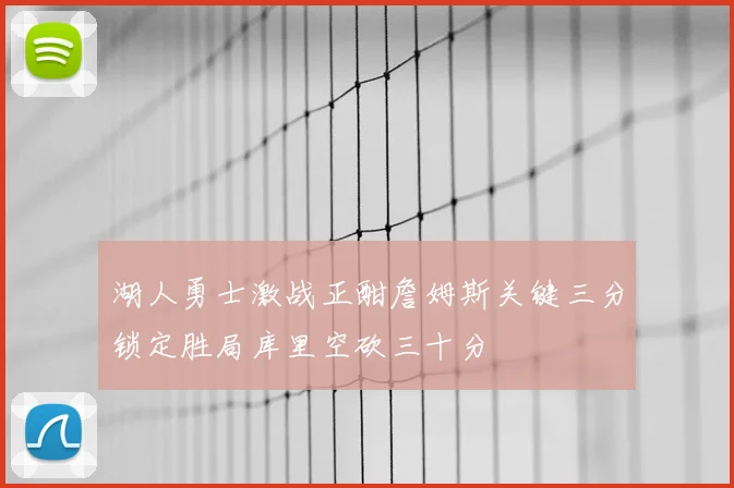 湖人勇士激战正酣詹姆斯关键三分锁定胜局库里空砍三十分