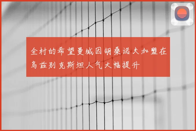 全村的希望曼城因胡桑诺夫加盟在乌兹别克斯坦人气大幅提升