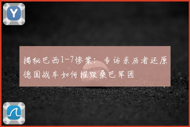 揭秘巴西1-7惨案:专访亲历者还原德国战车如何摧毁桑巴军团