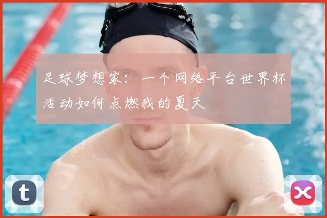 足球梦想家：一个网络平台世界杯活动如何点燃我的夏天