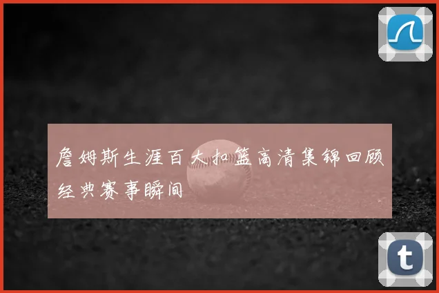 詹姆斯生涯百大扣篮高清集锦回顾经典赛事瞬间