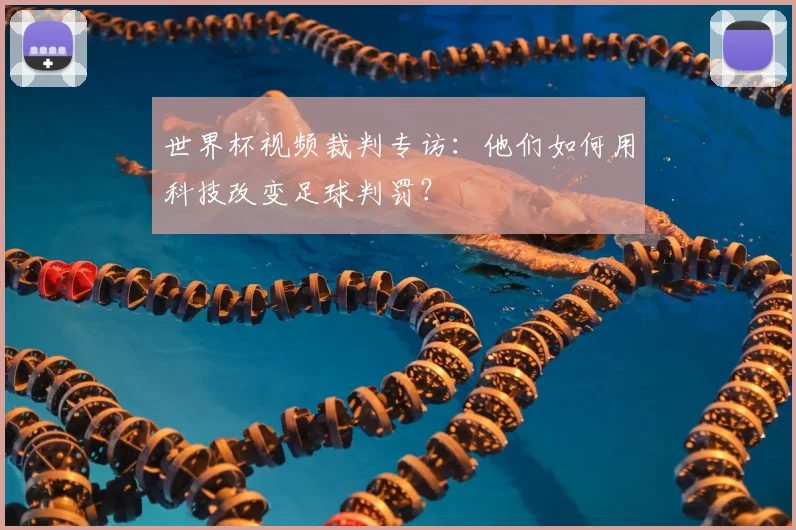 世界杯视频裁判专访:他们如何用科技改变足球判罚?