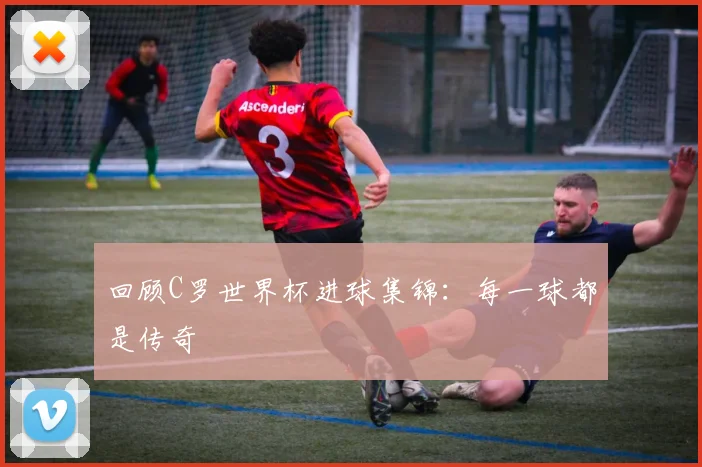 回顾C罗世界杯进球集锦:每一球都是传奇