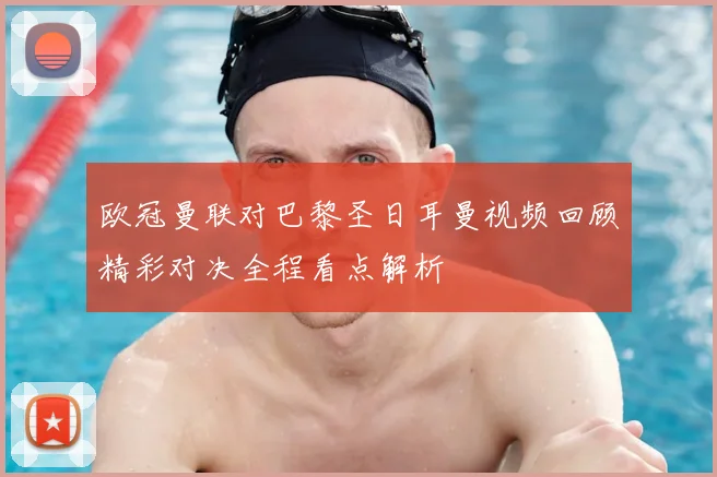 欧冠曼联对巴黎圣日耳曼视频回顾精彩对决全程看点解析
