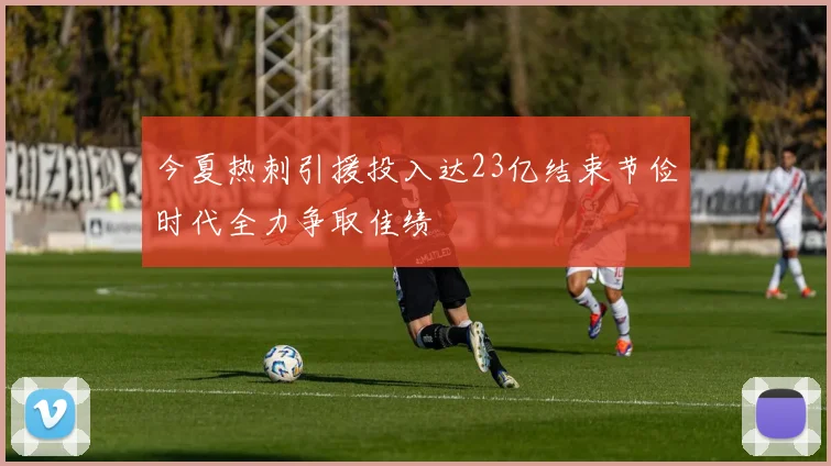 今夏热刺引援投入达23亿结束节俭时代全力争取佳绩