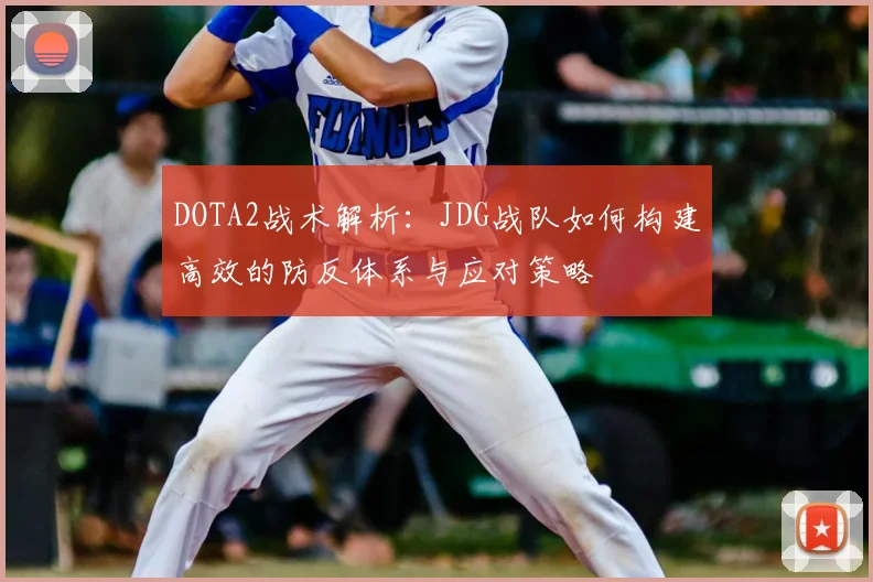 DOTA2战术解析：JDG战队如何构建高效的防反体系与应对策略