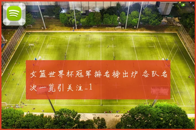 女篮世界杯冠军排名榜出炉 各队名次一览引关注_1
