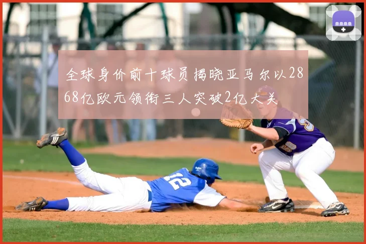 全球身价前十球员揭晓亚马尔以2868亿欧元领衔三人突破2亿大关