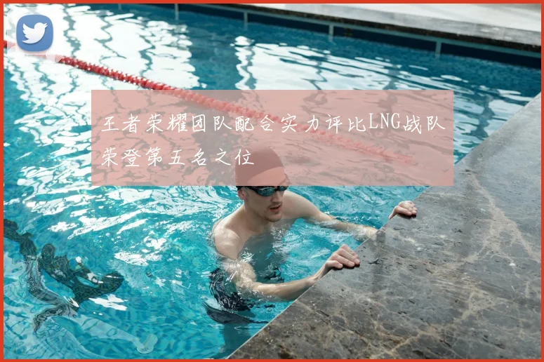 王者荣耀团队配合实力评比LNG战队荣登第五名之位
