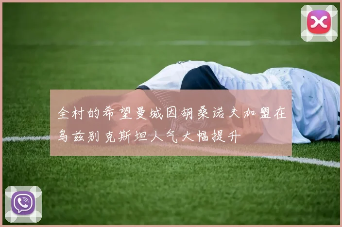 全村的希望曼城因胡桑诺夫加盟在乌兹别克斯坦人气大幅提升