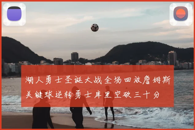 湖人勇士圣诞大战全场回放詹姆斯关键球逆转勇士库里空砍三十分
