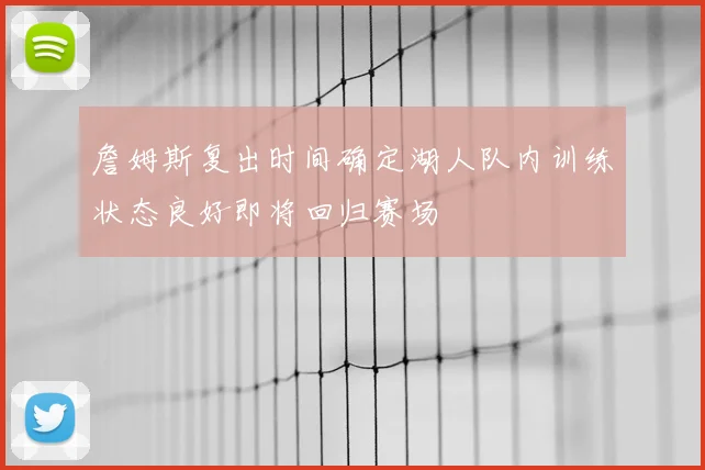 詹姆斯复出时间确定湖人队内训练状态良好即将回归赛场