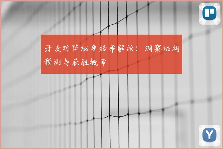 丹麦对阵秘鲁赔率解读:洞察机构预测与获胜概率