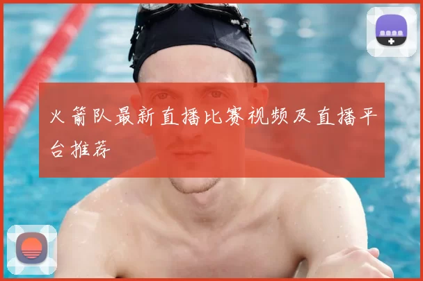 火箭队最新直播比赛视频及直播平台推荐