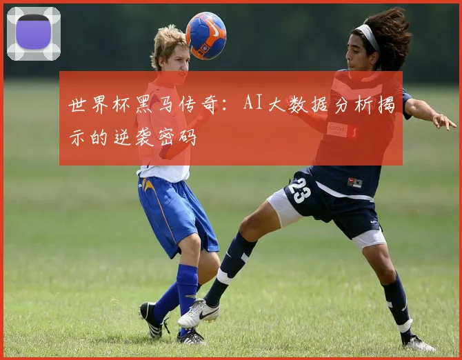 世界杯黑马传奇:AI大数据分析揭示的逆袭密码