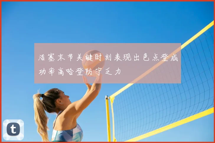 活塞末节关键时刻表现出色点登成功率高哈登防守乏力