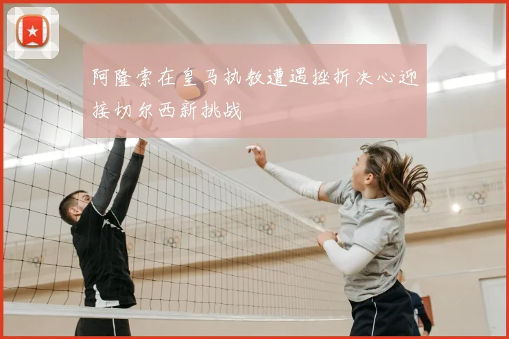 阿隆索在皇马执教遭遇挫折决心迎接切尔西新挑战