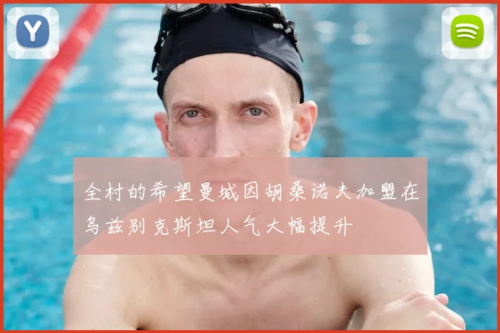 全村的希望曼城因胡桑诺夫加盟在乌兹别克斯坦人气大幅提升