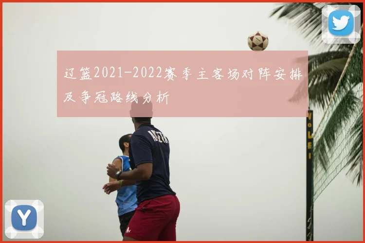 辽篮2021-2022赛季主客场对阵安排及争冠路线分析