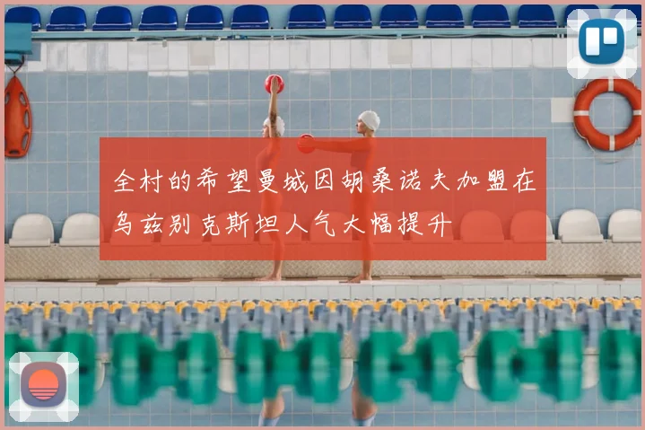 全村的希望曼城因胡桑诺夫加盟在乌兹别克斯坦人气大幅提升