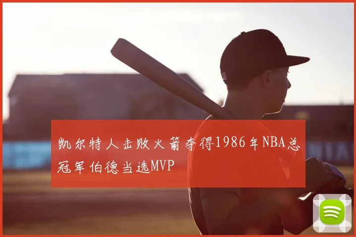 凯尔特人击败火箭夺得1986年NBA总冠军伯德当选MVP