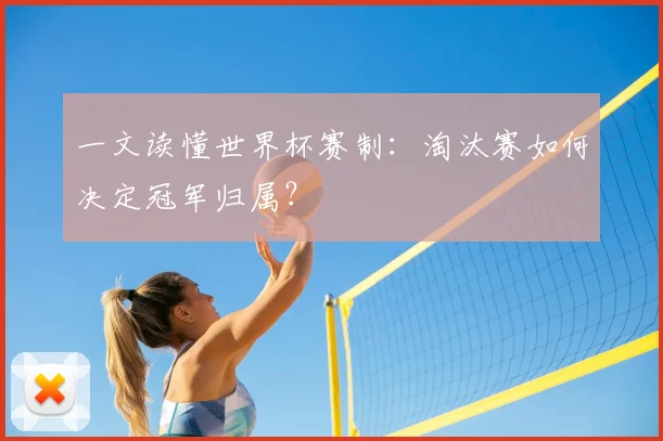 一文读懂世界杯赛制：淘汰赛如何决定冠军归属？