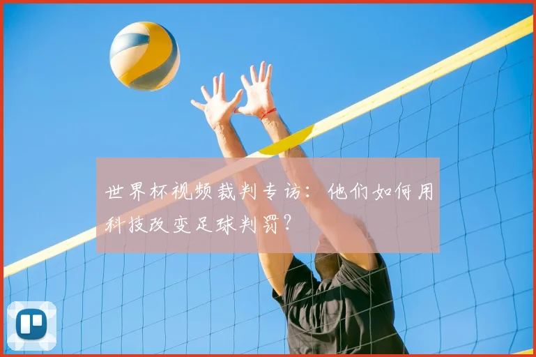 世界杯视频裁判专访:他们如何用科技改变足球判罚?