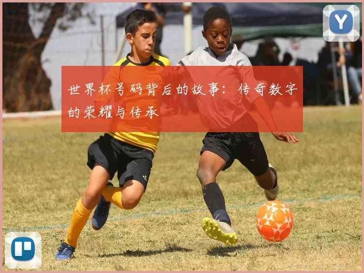 世界杯号码背后的故事:传奇数字的荣耀与传承