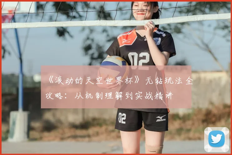 《滚动的天空世界杯》无钻玩法全攻略：从机制理解到实战精讲