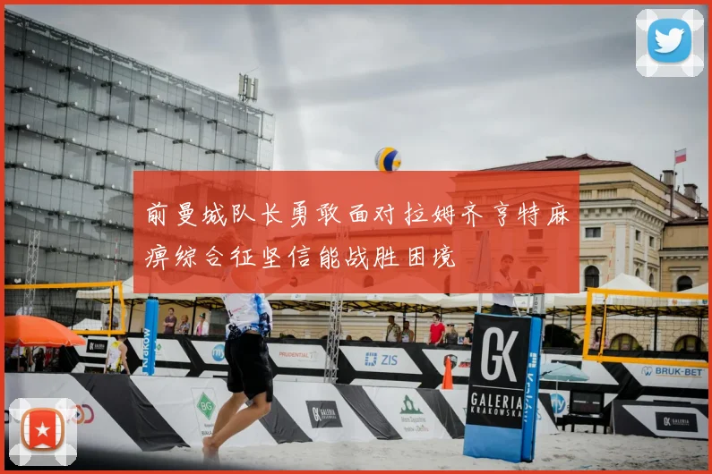 前曼城队长勇敢面对拉姆齐亨特麻痹综合征坚信能战胜困境