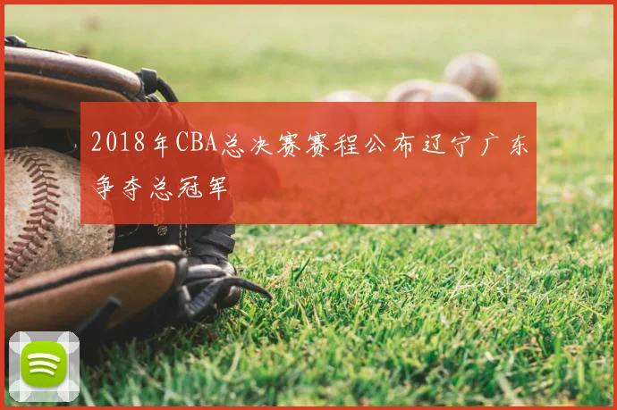 2018年CBA总决赛赛程公布辽宁广东争夺总冠军