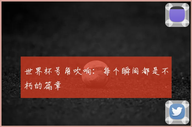 世界杯号角吹响:每个瞬间都是不朽的篇章