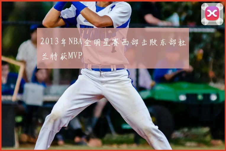 2013年NBA全明星赛西部击败东部杜兰特获MVP
